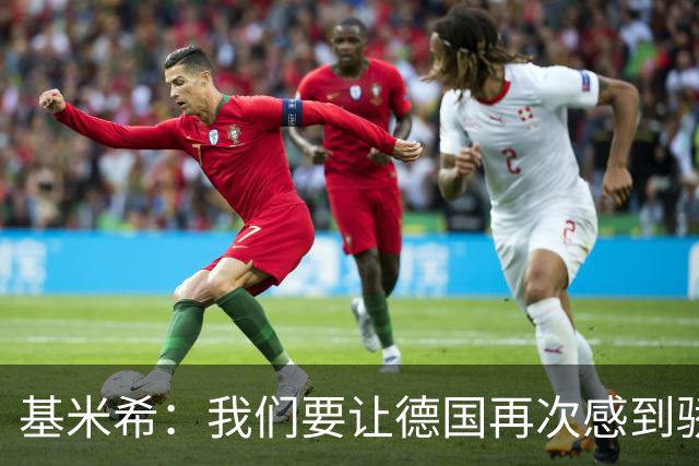 基米希：我们要让德国再次感到骄傲 这是参赛最大目标